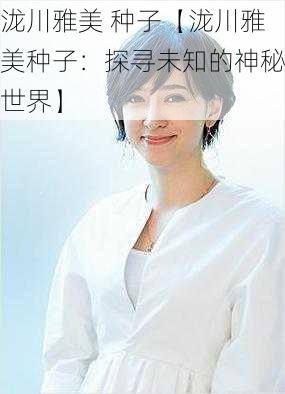 泷川雅美 种子【泷川雅美种子：探寻未知的神秘世界】