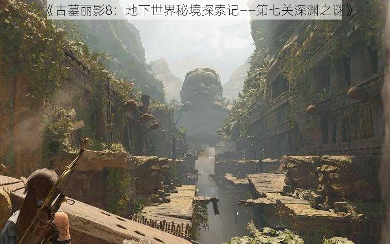 《古墓丽影8：地下世界秘境探索记——第七关深渊之谜》