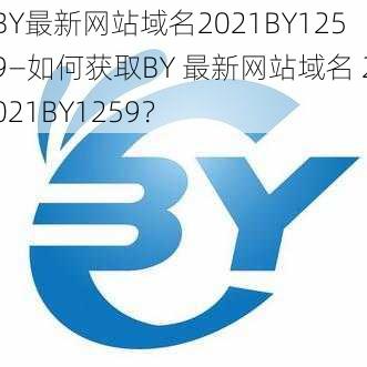 BY最新网站域名2021BY1259—如何获取BY 最新网站域名 2021BY1259？