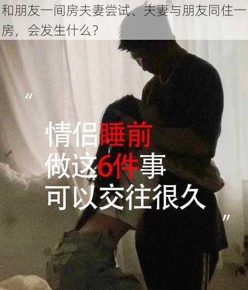 和朋友一间房夫妻尝试、夫妻与朋友同住一房，会发生什么？