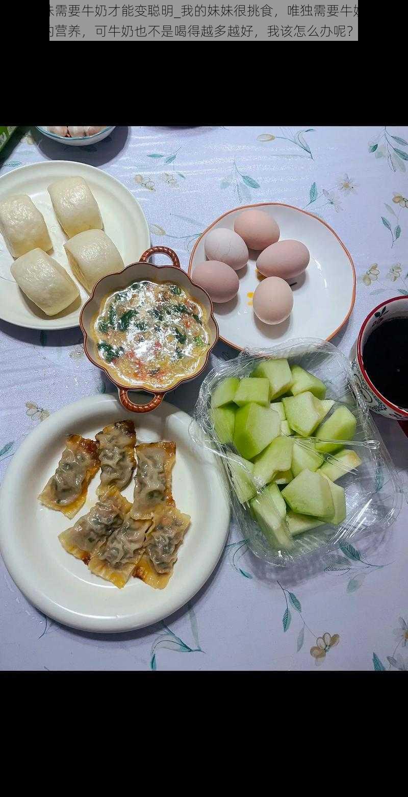 我的妹妹需要牛奶才能变聪明_我的妹妹很挑食，唯独需要牛奶才能补充一天的营养，可牛奶也不是喝得越多越好，我该怎么办呢？