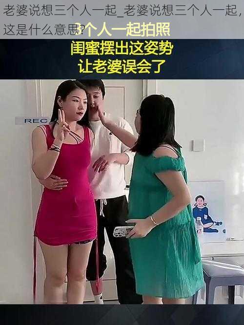 老婆说想三个人一起_老婆说想三个人一起，这是什么意思？