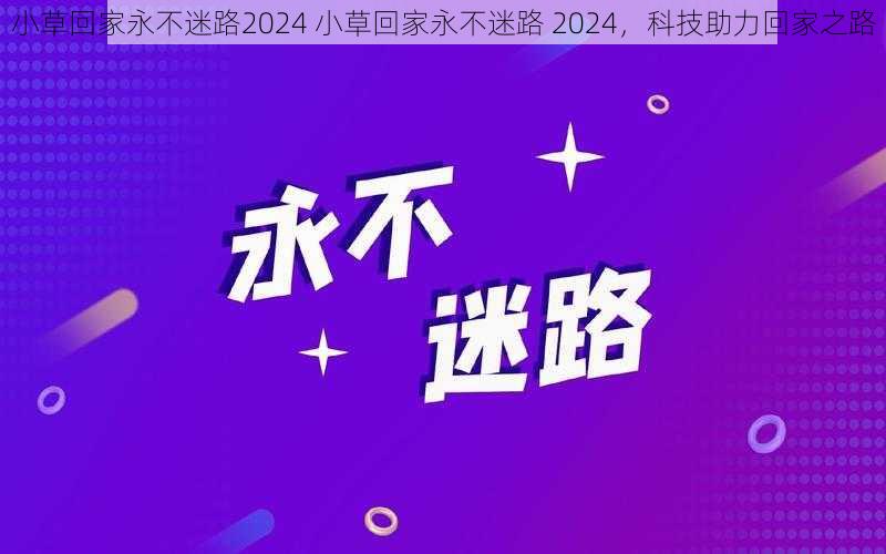 小草回家永不迷路2024 小草回家永不迷路 2024，科技助力回家之路