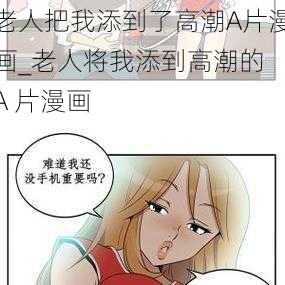 老人把我添到了高潮A片漫画_老人将我添到高潮的 A 片漫画