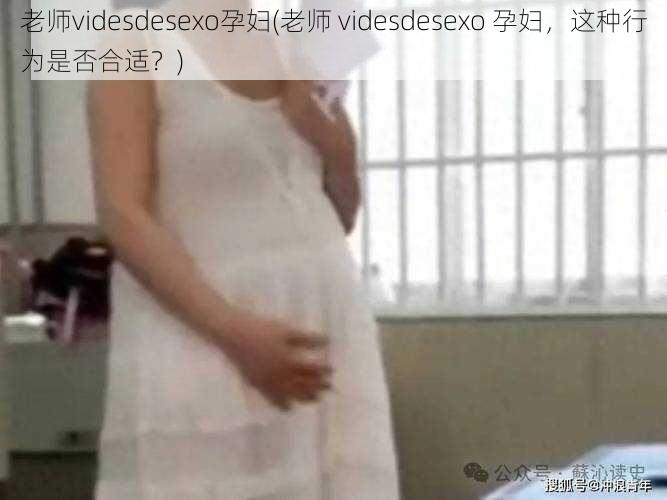 老师videsdesexo孕妇(老师 videsdesexo 孕妇，这种行为是否合适？)