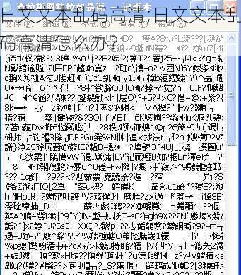 日文文本乱码高清;日文文本乱码高清怎么办？