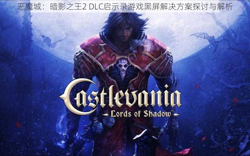 恶魔城：暗影之王2 DLC启示录游戏黑屏解决方案探讨与解析