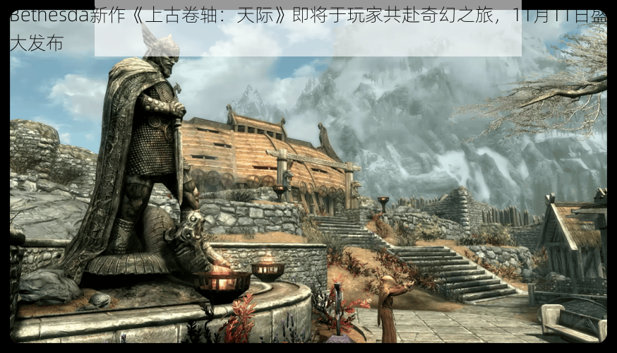 Bethesda新作《上古卷轴：天际》即将于玩家共赴奇幻之旅，11月11日盛大发布