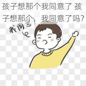 孩子想那个我同意了 孩子想那个，我同意了吗？