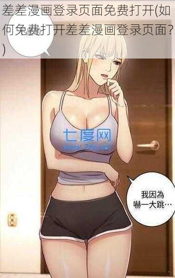 差差漫画登录页面免费打开(如何免费打开差差漫画登录页面？)