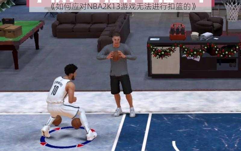 《如何应对NBA2K13游戏无法进行扣篮的》