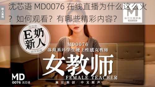 沈芯语 MD0076 在线直播为什么这么火？如何观看？有哪些精彩内容？