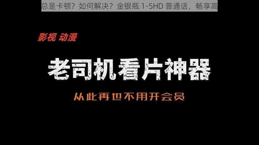 为什么看片总是卡顿？如何解决？金银瓶 1-5HD 普通话，畅享高清流畅体验