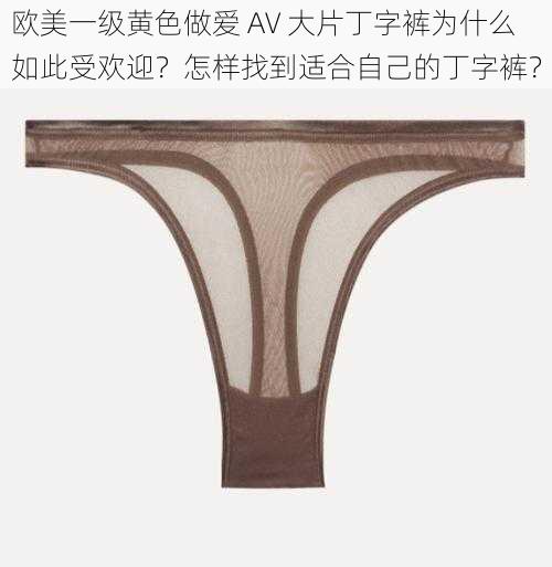 欧美一级黄色做爱 AV 大片丁字裤为什么如此受欢迎？怎样找到适合自己的丁字裤？