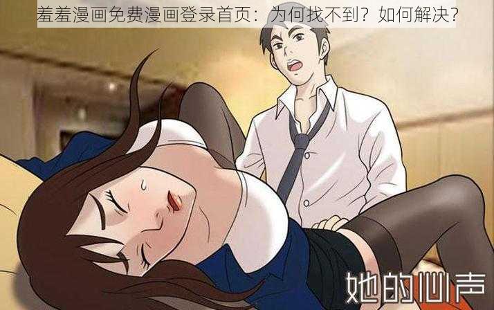 羞羞漫画免费漫画登录首页：为何找不到？如何解决？