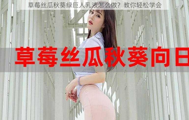 草莓丝瓜秋葵绿巨人乳液怎么做？教你轻松学会