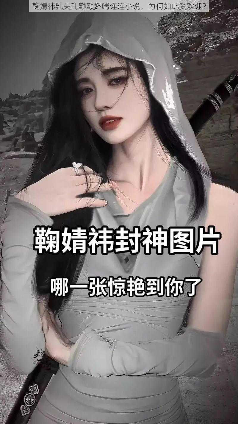 鞠婧祎乳尖乱颤颤娇喘连连小说，为何如此受欢迎？