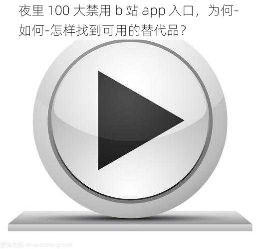 夜里 100 大禁用 b 站 app 入口，为何-如何-怎样找到可用的替代品？