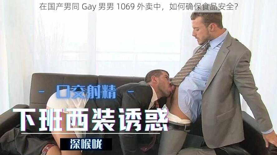 在国产男同 Gay 男男 1069 外卖中，如何确保食品安全？