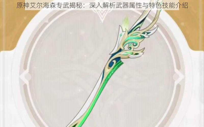 原神艾尔海森专武揭秘：深入解析武器属性与特色技能介绍