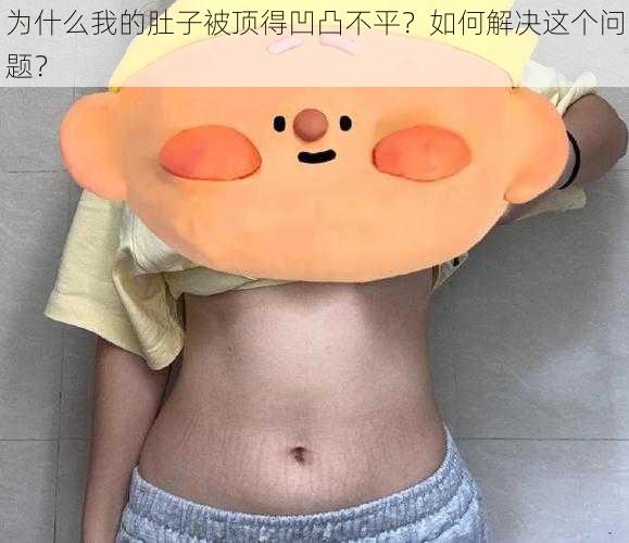 为什么我的肚子被顶得凹凸不平？如何解决这个问题？