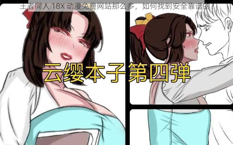 王者同人 18X 动漫免费网站那么多，如何找到安全靠谱的？