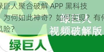 绿巨人聚合破解 APP 黑科技：为何如此神奇？如何实现？有何风险？