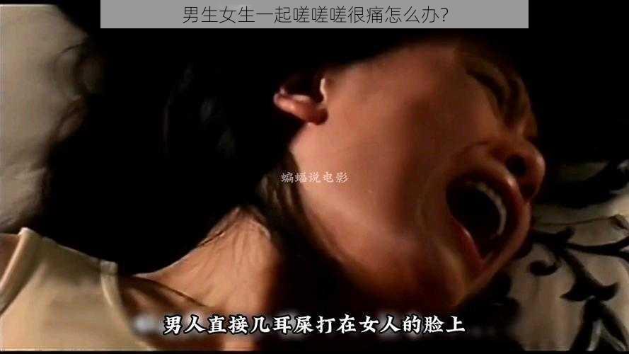 男生女生一起嗟嗟嗟很痛怎么办？