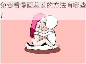 免费看漫画羞羞的方法有哪些？