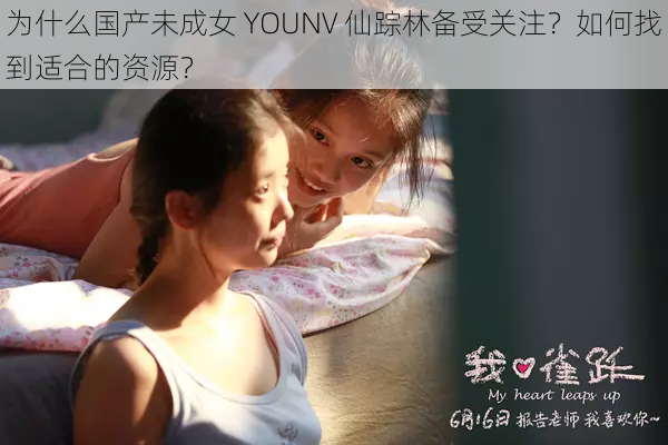 为什么国产未成女 YOUNV 仙踪林备受关注？如何找到适合的资源？