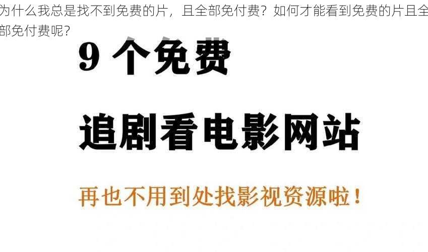 为什么我总是找不到免费的片，且全部免付费？如何才能看到免费的片且全部免付费呢？