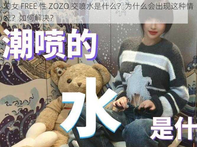 幻女 FREE 性 ZOZO 交喷水是什么？为什么会出现这种情况？如何解决？