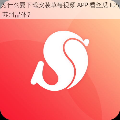 为什么要下载安装草莓视频 APP 看丝瓜 IOS 苏州晶体？