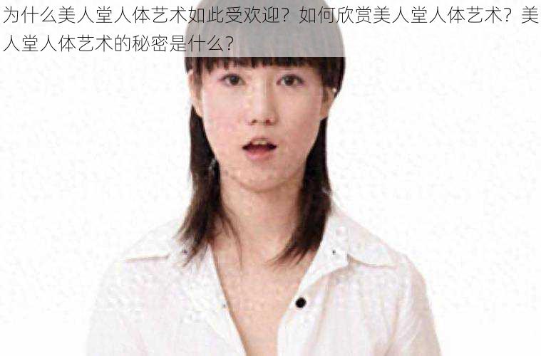 为什么美人堂人体艺术如此受欢迎？如何欣赏美人堂人体艺术？美人堂人体艺术的秘密是什么？