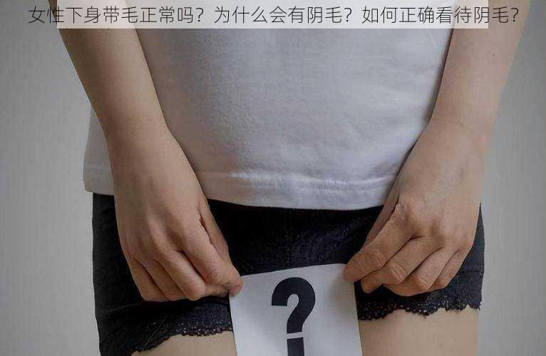 女性下身带毛正常吗？为什么会有阴毛？如何正确看待阴毛？