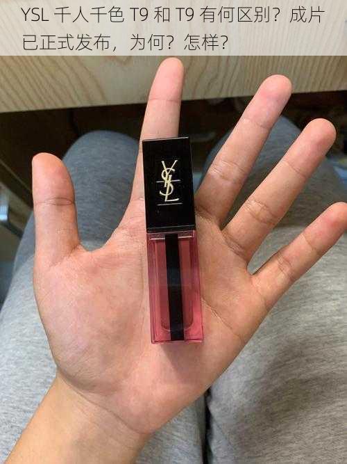 YSL 千人千色 T9 和 T9 有何区别？成片已正式发布，为何？怎样？