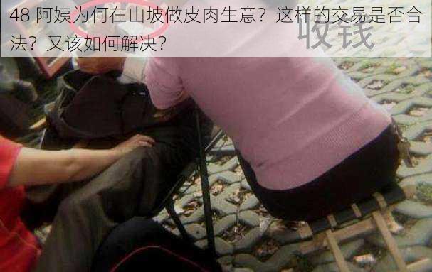 48 阿姨为何在山坡做皮肉生意？这样的交易是否合法？又该如何解决？