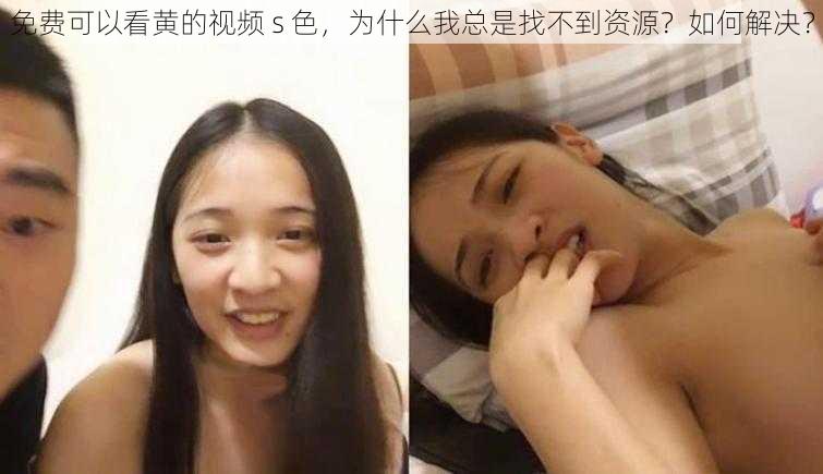 免费可以看黄的视频 s 色，为什么我总是找不到资源？如何解决？