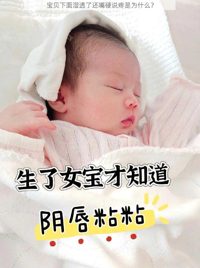 宝贝下面湿透了还嘴硬说疼是为什么？