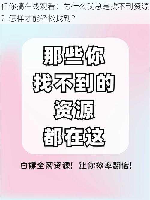 任你搞在线观看：为什么我总是找不到资源？怎样才能轻松找到？