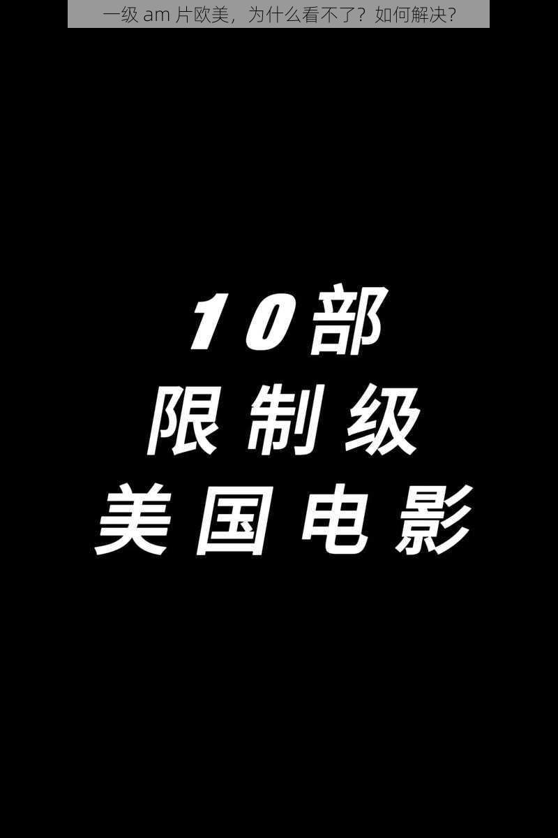 一级 am 片欧美，为什么看不了？如何解决？