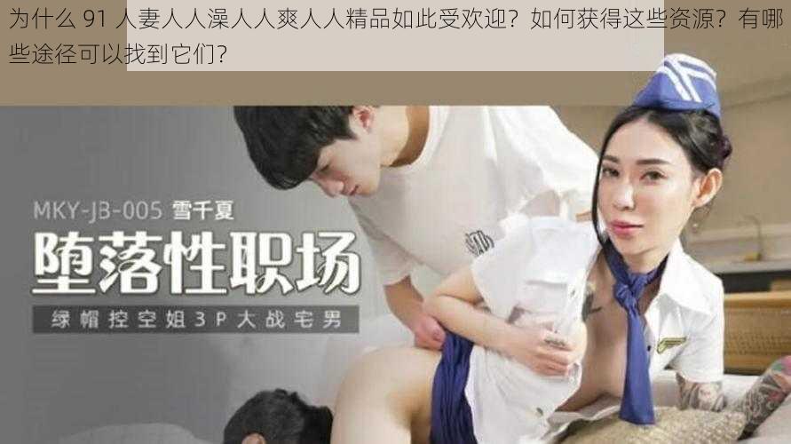 为什么 91 人妻人人澡人人爽人人精品如此受欢迎？如何获得这些资源？有哪些途径可以找到它们？