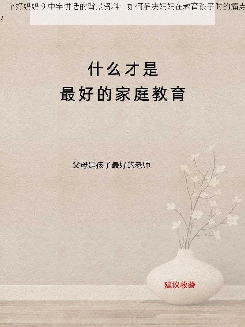 一个好妈妈 9 中字讲话的背景资料：如何解决妈妈在教育孩子时的痛点？