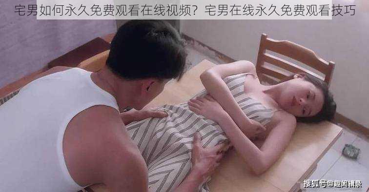 宅男如何永久免费观看在线视频？宅男在线永久免费观看技巧