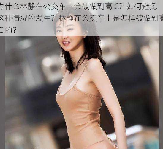 为什么林静在公交车上会被做到高 C？如何避免这种情况的发生？林静在公交车上是怎样被做到高 C 的？