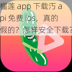 榴莲 app 下载汅 api 免费 ios，真的假的？怎样安全下载？