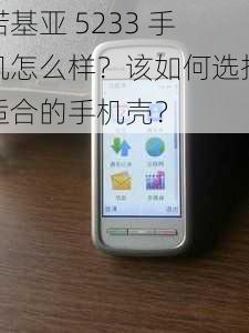 诺基亚 5233 手机怎么样？该如何选择适合的手机壳？