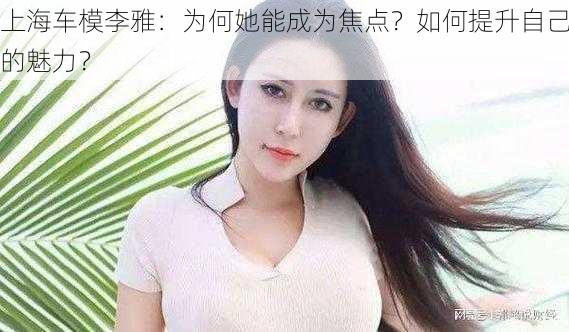 上海车模李雅：为何她能成为焦点？如何提升自己的魅力？