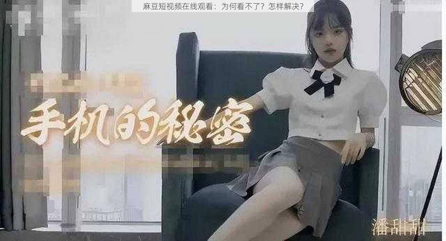 麻豆短视频在线观看：为何看不了？怎样解决？