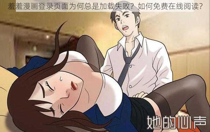 羞羞漫画登录页面为何总是加载失败？如何免费在线阅读？